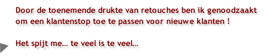 Door de toenemende drukte van retouches ben ik genoodzaakt om een klantenstop toe te passen voor nieuwe klanten !

Het spijt me… te veel is te veel…